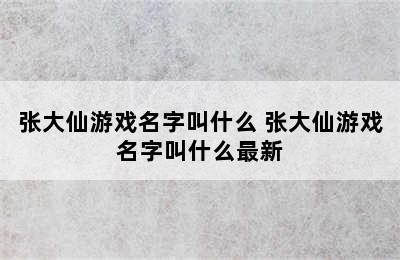 张大仙游戏名字叫什么 张大仙游戏名字叫什么最新